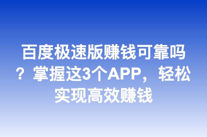 百度极速版赚钱可靠吗？掌握这3个APP，轻松实现高效赚钱