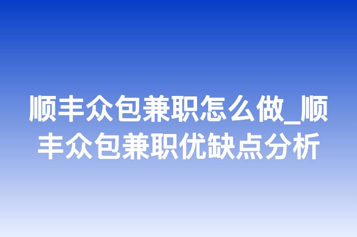 顺丰众包兼职怎么做_顺丰众包兼职优缺点分析