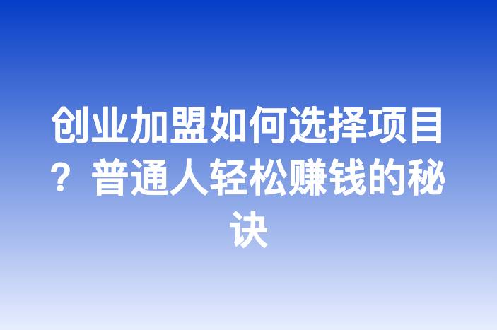 创业加盟如何选择项目？普通人轻松赚钱的秘诀