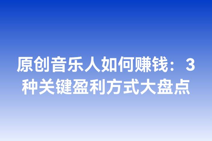 原创音乐人如何赚钱：3种关键盈利方式大盘点