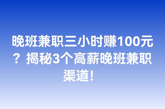 晚班兼职三小时赚100元？揭秘3个高薪晚班兼职渠道！