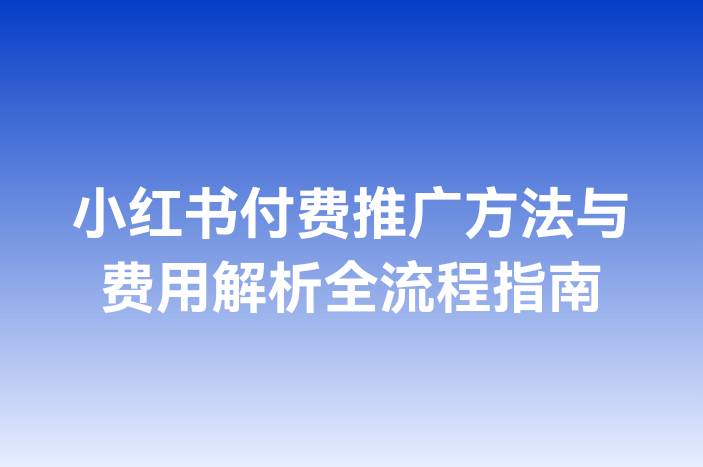 小红书付费推广方法与费用解析全流程指南