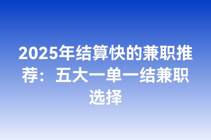 2025年结算快的兼职推荐：五大一单一结兼职选择