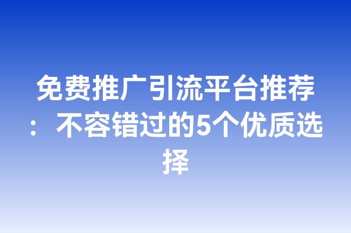 免费推广引流平台推荐：不容错过的5个优质选择