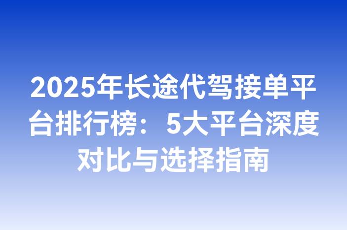 2025年长途代驾接单平台排行榜：5大平台深度对比与选择指南