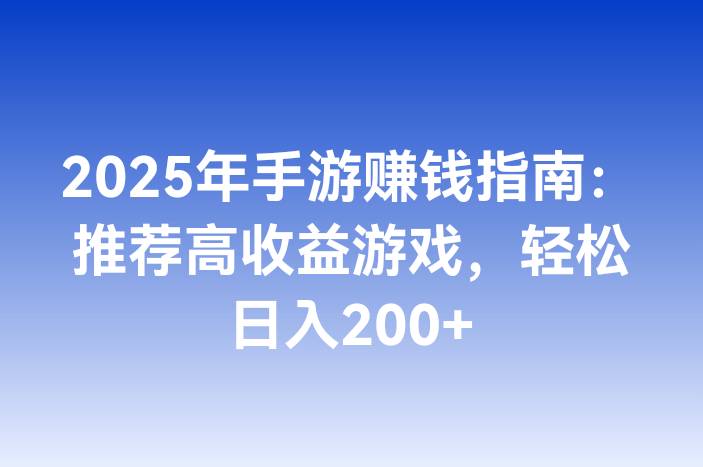 2025年手游赚钱指南：推荐高收益游戏，轻松日入200+