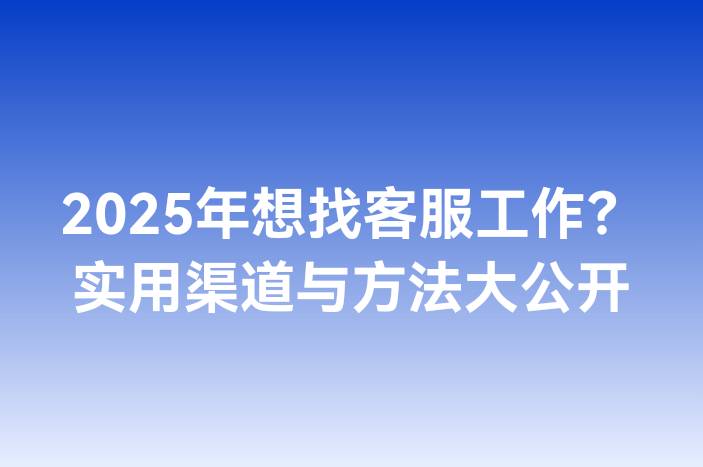 2025年想找客服工作？实用渠道与方法大公开