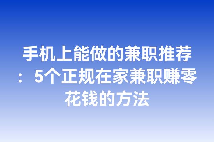 手机上能做的兼职推荐：5个正规在家兼职赚零花钱的方法