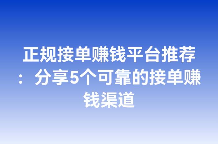 正规接单赚钱平台推荐：分享5个可靠的接单赚钱渠道