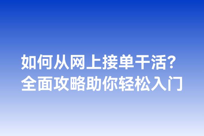 如何从网上接单干活？全面攻略助你轻松入门