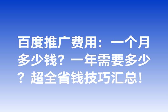 百度推广费用：一个月多少钱？一年需要多少？超全省钱技巧汇总！
