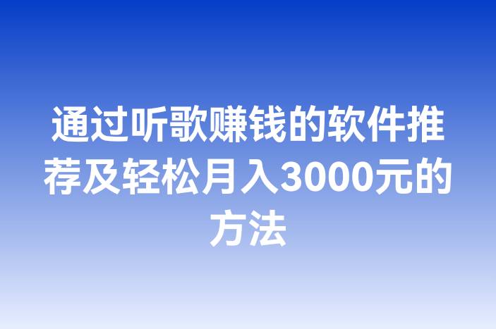 通过听歌赚钱的软件推荐及轻松月入3000元的方法