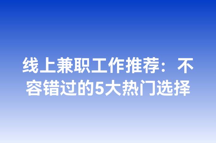 线上兼职工作推荐：不容错过的5大热门选择