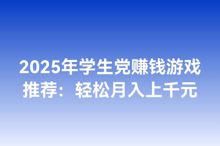 2025年学生党赚钱游戏推荐：轻松月入上千元