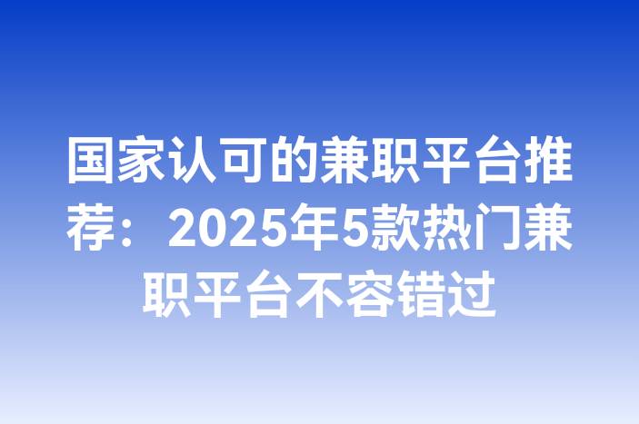 国家认可的兼职平台推荐：2025年5款热门兼职平台不容错过