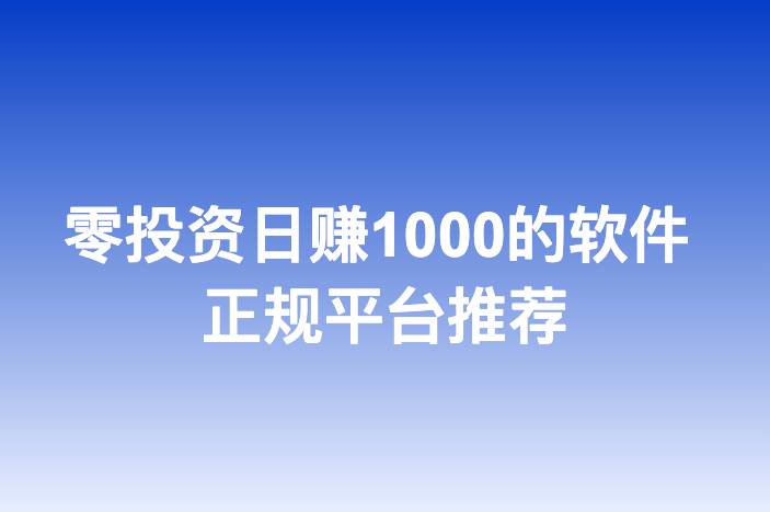 零投资日赚1000的软件 正规平台推荐