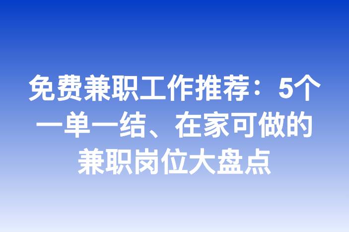 免费兼职工作推荐：5个一单一结、在家可做的兼职岗位大盘点
