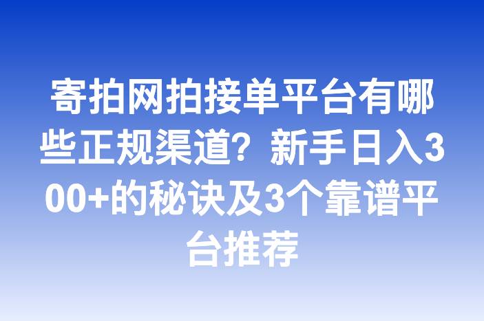 寄拍网拍接单平台有哪些正规渠道？新手日入300+的秘诀及3个靠谱平台推荐