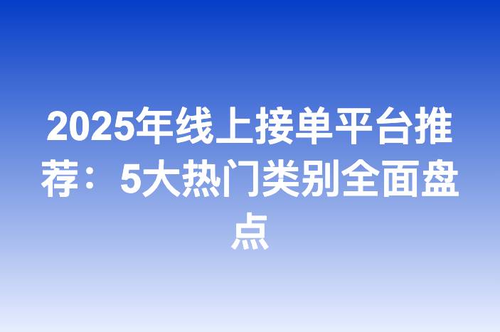 2025年线上接单平台推荐：5大热门类别全面盘点