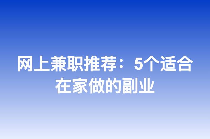 网上兼职推荐：5个适合在家做的副业