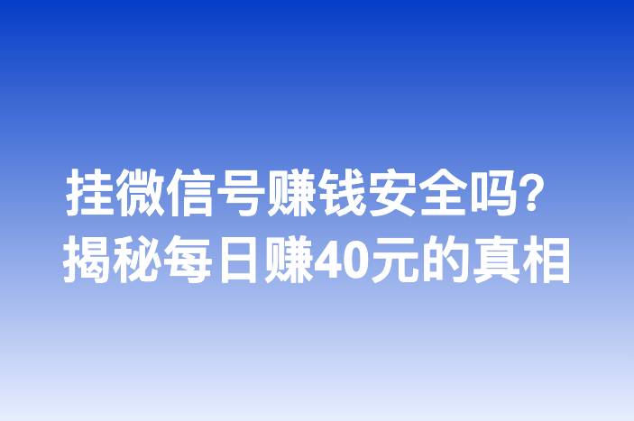 挂微信号赚钱安全吗？揭秘每日赚40元的真相