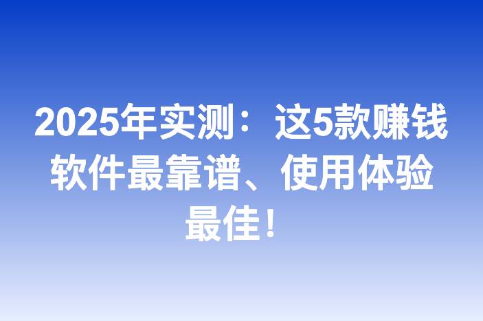2025年实测：这5款赚钱软件最靠谱、使用体验最佳！