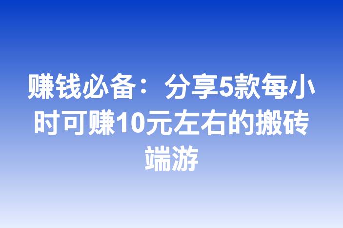 赚钱必备：分享5款每小时可赚10元左右的搬砖端游