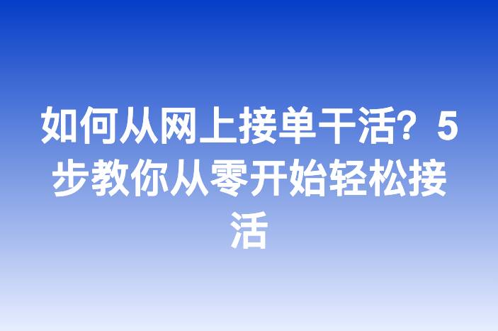 如何从网上接单干活？5步教你从零开始轻松接活