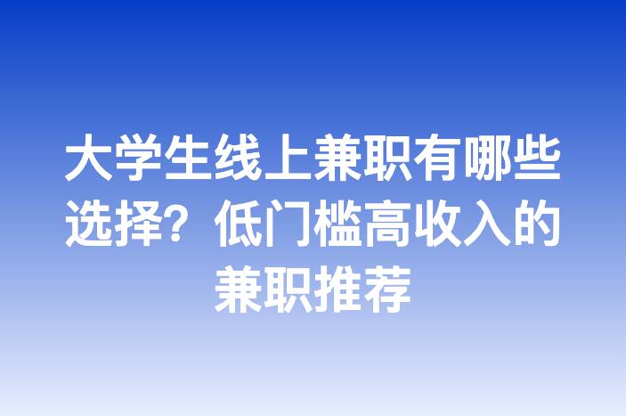 大学生线上兼职有哪些选择？低门槛高收入的兼职推荐