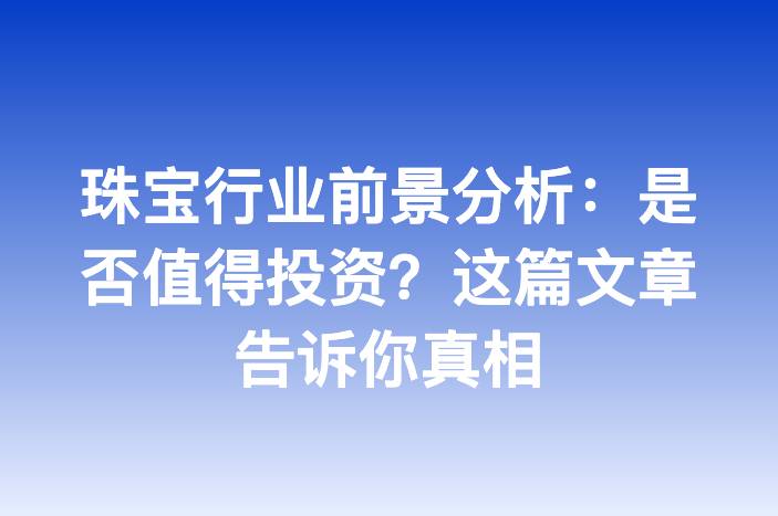 珠宝行业前景分析：是否值得投资？这篇文章告诉你真相
