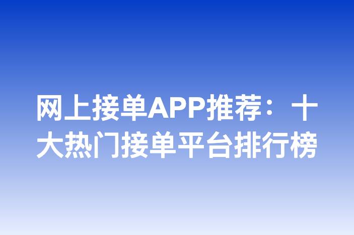 网上接单APP推荐：十大热门接单平台排行榜