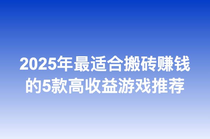 2025年最适合搬砖赚钱的5款高收益游戏推荐