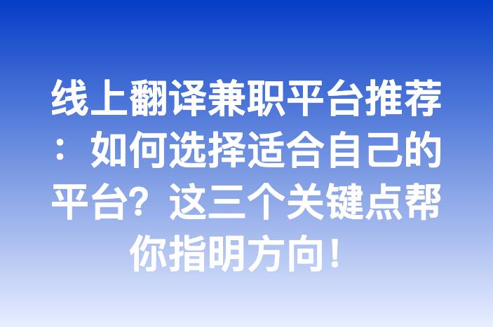 线上翻译兼职平台推荐：如何选择适合自己的平台？这三个关键点帮你指明方向！
