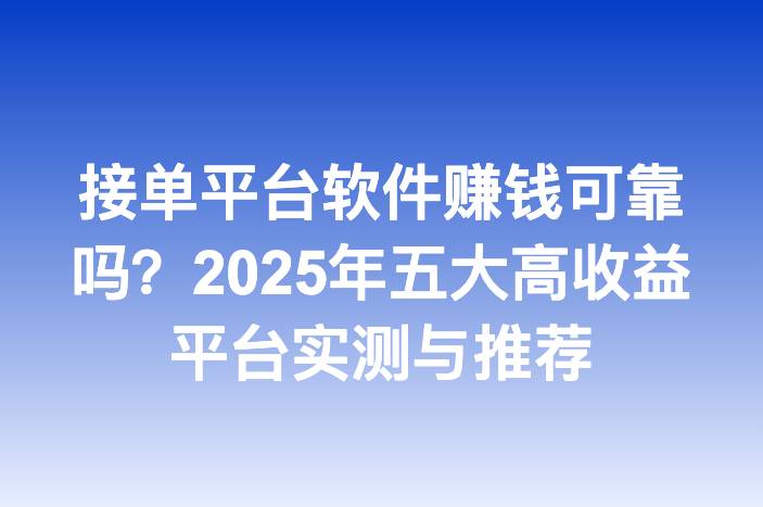 接单平台软件赚钱可靠吗？2025年五大高收益平台实测与推荐