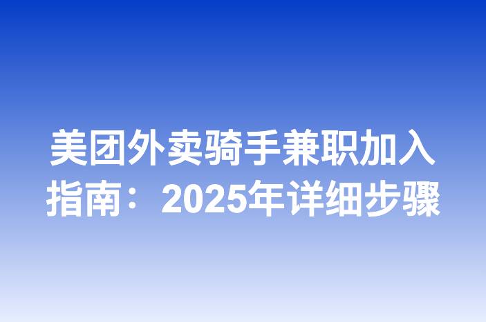 美团外卖骑手兼职加入指南：2025年详细步骤