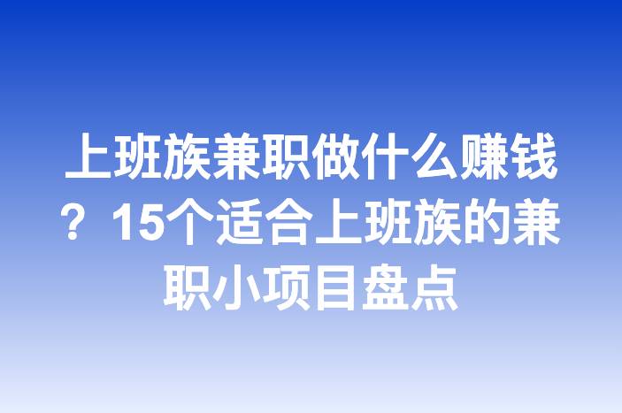 上班族兼职做什么赚钱？15个适合上班族的兼职小项目盘点