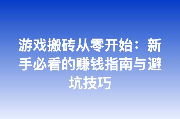 游戏搬砖从零开始：新手必看的赚钱指南与避坑技巧