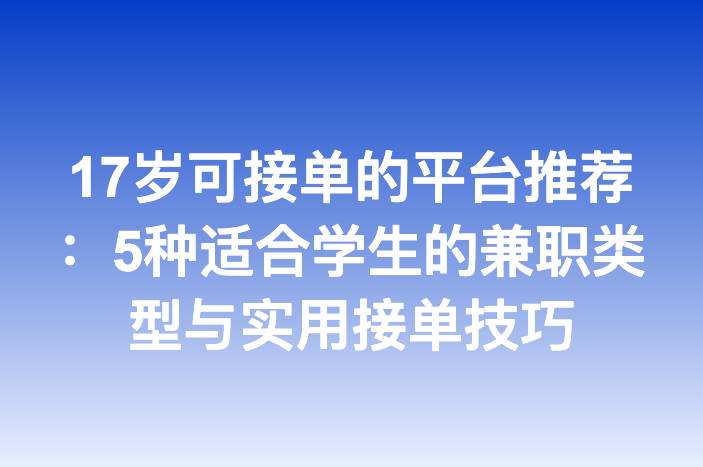 17岁可接单的平台推荐：5种适合学生的兼职类型与实用接单技巧