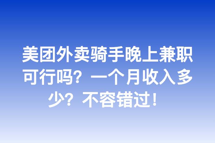美团外卖骑手晚上兼职可行吗？一个月收入多少？不容错过！