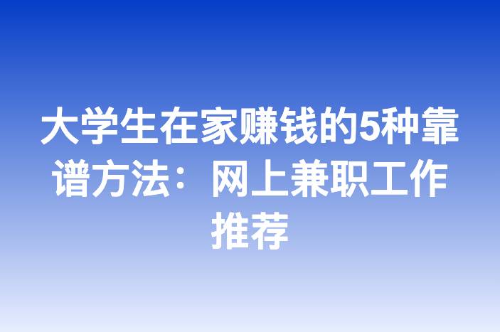 大学生在家赚钱的5种靠谱方法：网上兼职工作推荐