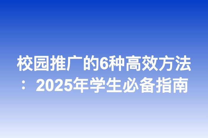 校园推广的6种高效方法：2025年学生必备指南