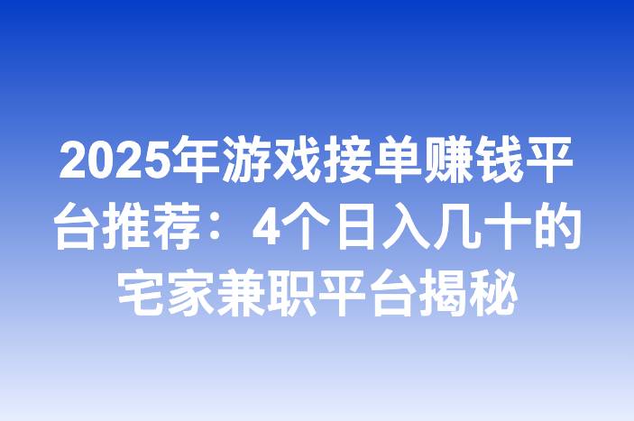 2025年游戏接单赚钱平台推荐：4个日入几十的宅家兼职平台揭秘