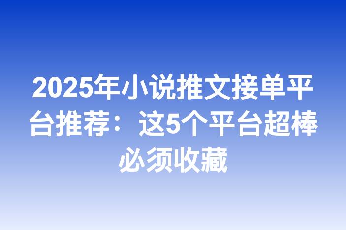2025年小说推文接单平台推荐：这5个平台超棒必须收藏