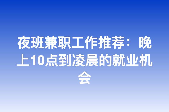 夜班兼职工作推荐：晚上10点到凌晨的就业机会