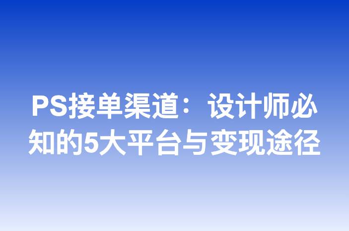 PS接单渠道：设计师必知的5大平台与变现途径