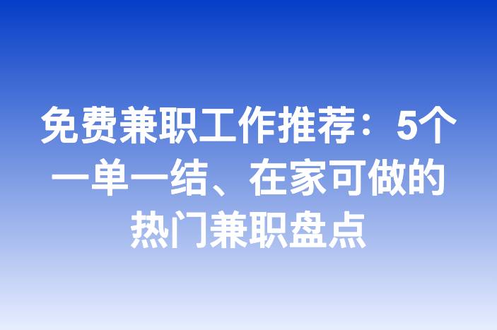 免费兼职工作推荐：5个一单一结、在家可做的热门兼职盘点