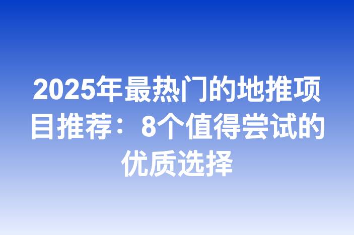 2025年最热门的地推项目推荐：8个值得尝试的优质选择