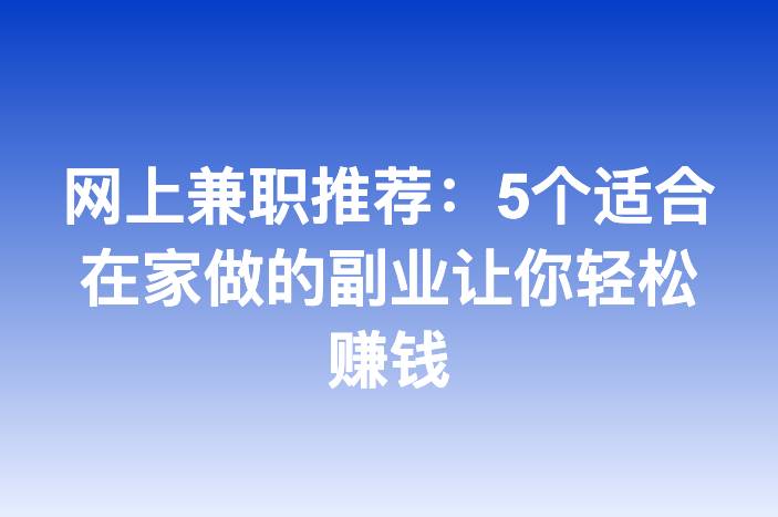 网上兼职推荐：5个适合在家做的副业让你轻松赚钱