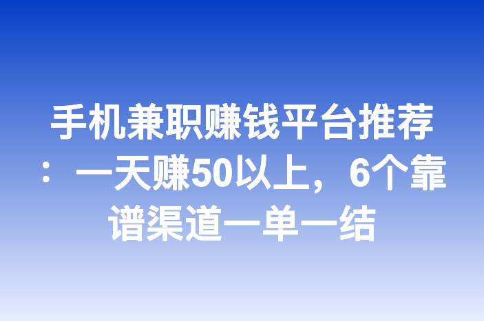 手机兼职赚钱平台推荐：一天赚50以上，6个靠谱渠道一单一结
