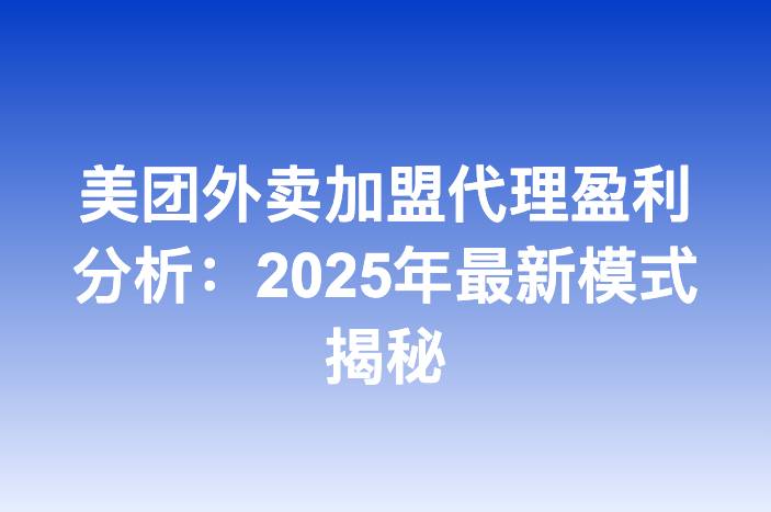 美团外卖加盟代理盈利分析：2025年最新模式揭秘